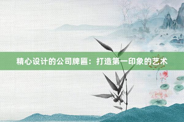 精心设计的公司牌匾：打造第一印象的艺术