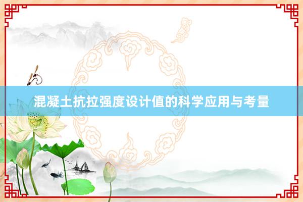 混凝土抗拉强度设计值的科学应用与考量