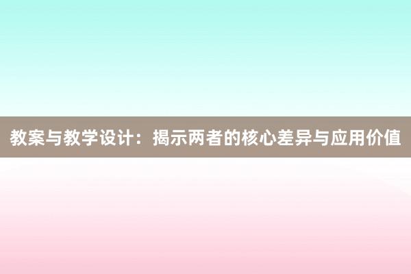 教案与教学设计：揭示两者的核心差异与应用价值