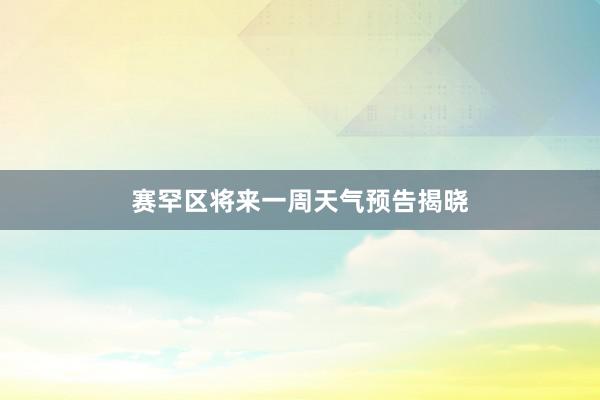 赛罕区将来一周天气预告揭晓